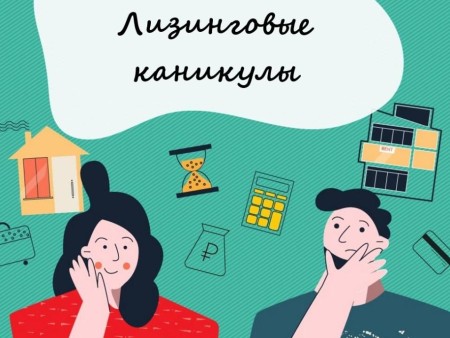 Лизинговые каникулы: что это, когда и как их получить